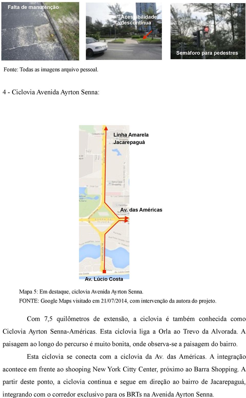 Com 7,5 quilômetros de extensão, a ciclovia é também conhecida como Ciclovia Ayrton Senna-Américas. Esta ciclovia liga a Orla ao Trevo da Alvorada.