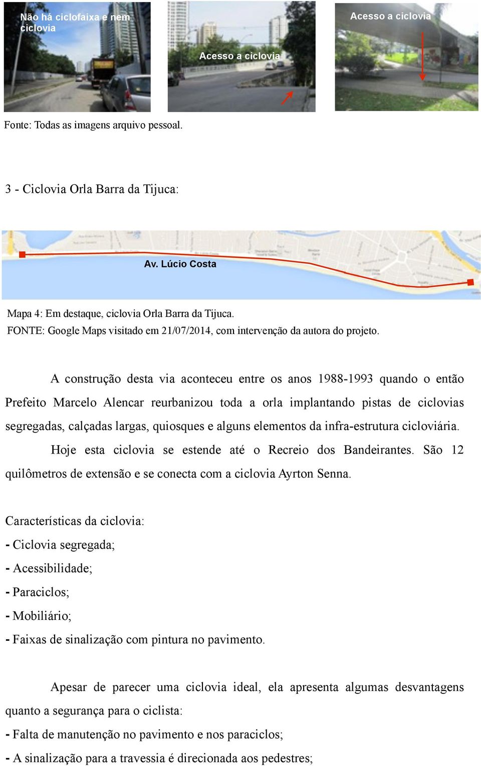 A construção desta via aconteceu entre os anos 1988-1993 quando o então Prefeito Marcelo Alencar reurbanizou toda a orla implantando pistas de ciclovias segregadas, calçadas largas, quiosques e