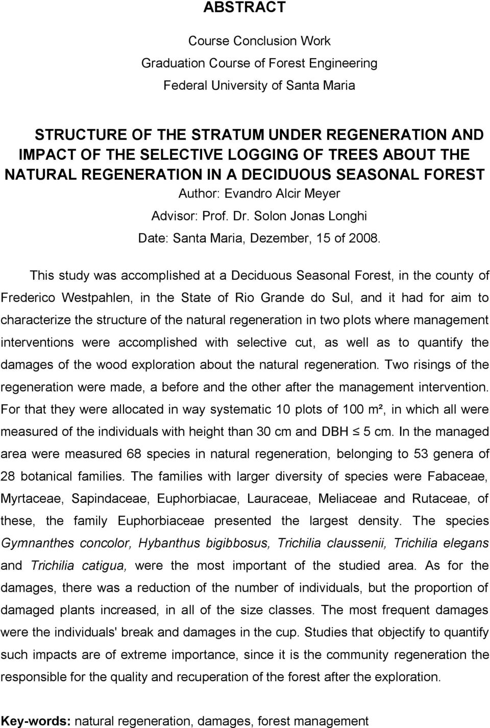 This study was accomplished at a Deciduous Seasonal Forest, in the county of Frederico Westpahlen, in the State of Rio Grande do Sul, and it had for aim to characterize the structure of the natural