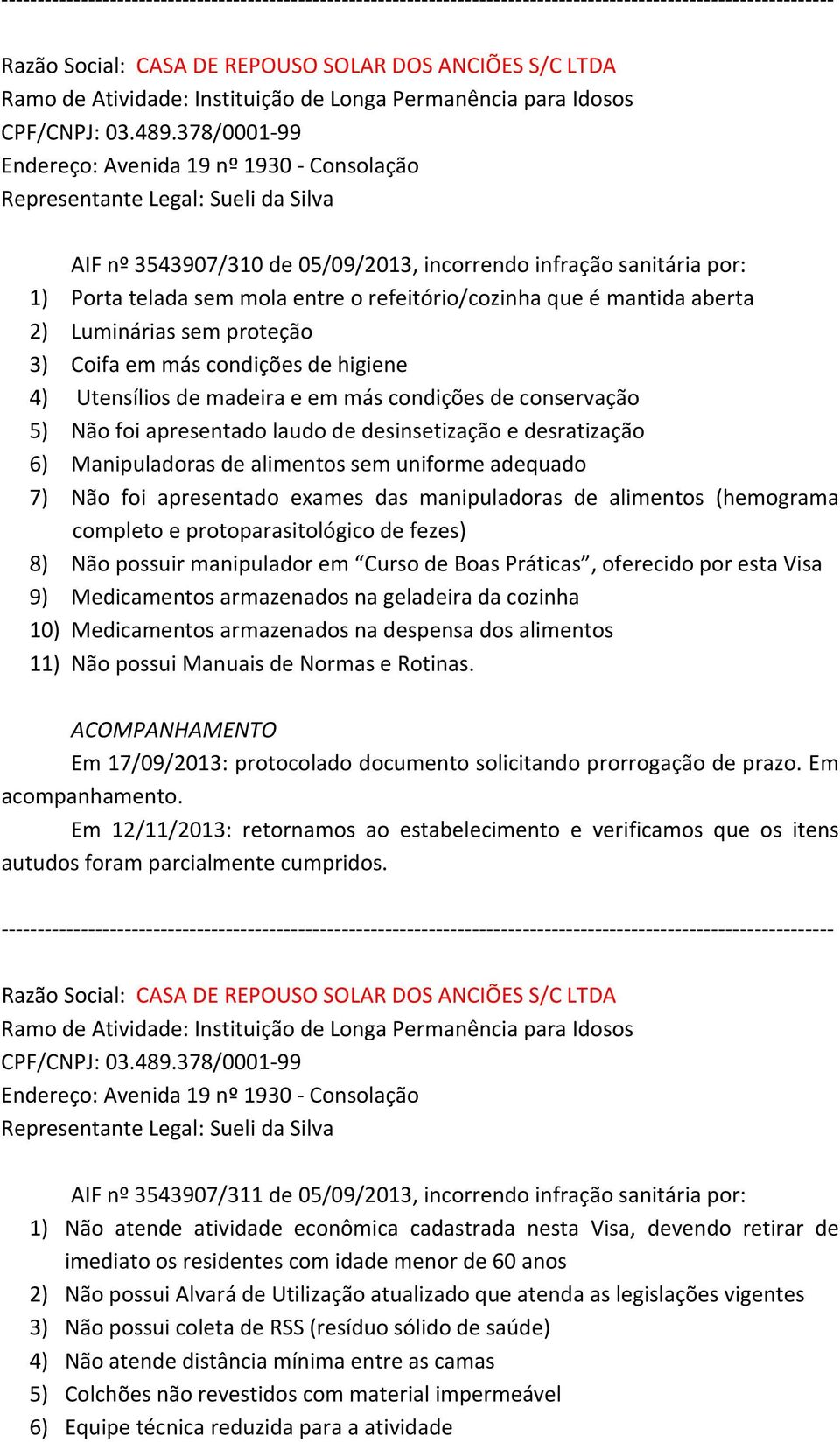 refeitório/cozinha que é mantida aberta 2) Luminárias sem proteção 3) Coifa em más condições de higiene 4) Utensílios de madeira e em más condições de conservação 5) Não foi apresentado laudo de