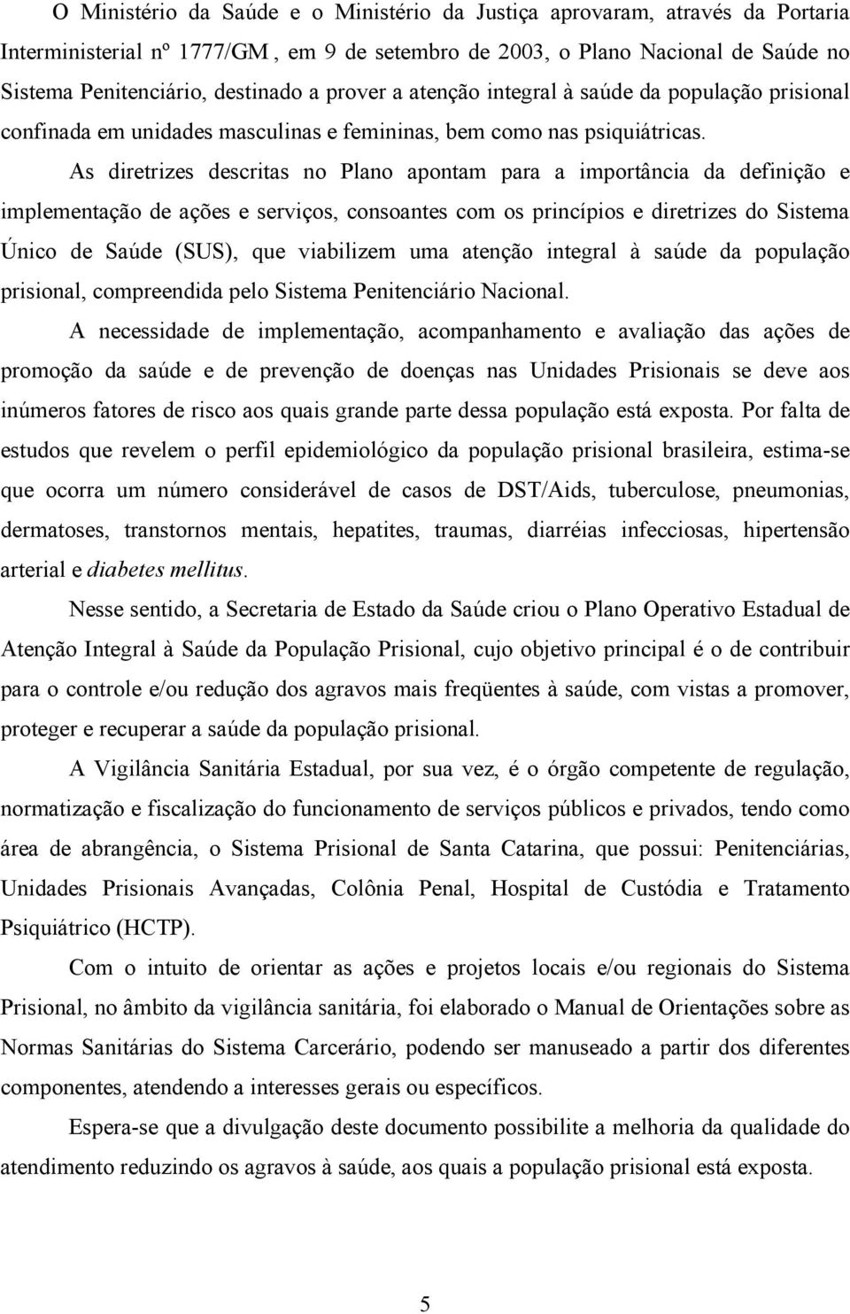 As diretrizes descritas no Plano apontam para a importância da definição e implementação de ações e serviços, consoantes com os princípios e diretrizes do Sistema Único de Saúde (SUS), que viabilizem