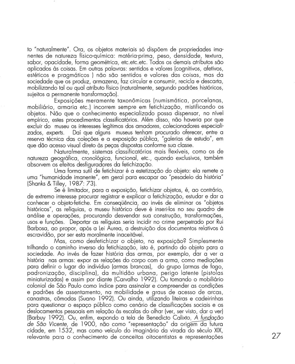 Em outras palavras: sentidos e valores (cognitivos, afetivos, estéticos e pragmáticos) não são sentidos e valores das coisas, mas da sociedade que os produz, armazena, faz circular e consumir,