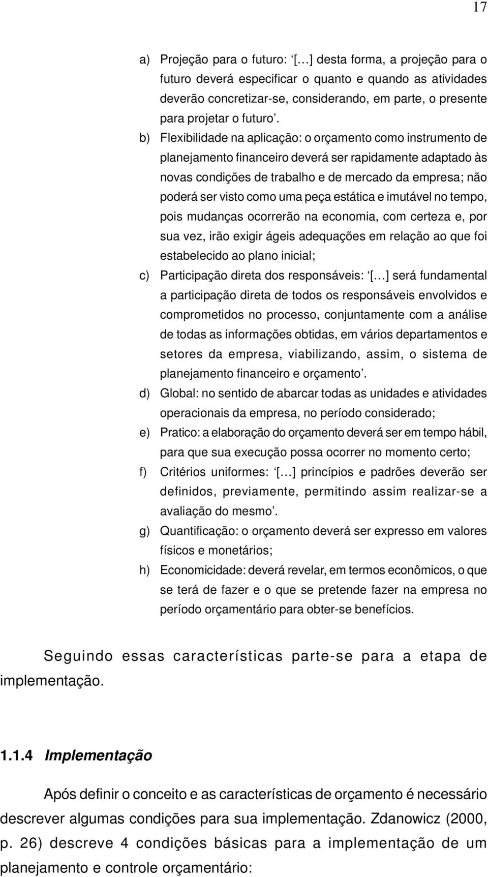 b) Flexibilidade na aplicação: o orçamento como instrumento de planejamento financeiro deverá ser rapidamente adaptado às novas condições de trabalho e de mercado da empresa; não poderá ser visto