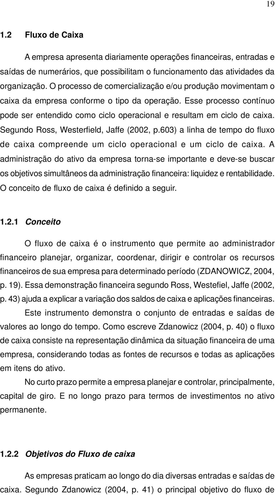 Segundo Ross, Westerfield, Jaffe (2002, p.603) a linha de tempo do fluxo de caixa compreende um ciclo operacional e um ciclo de caixa.