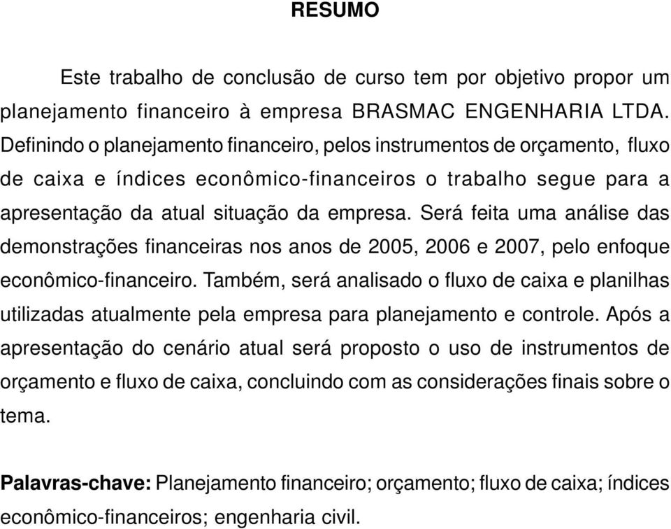 Será feita uma análise das demonstrações financeiras nos anos de 2005, 2006 e 2007, pelo enfoque econômico-financeiro.