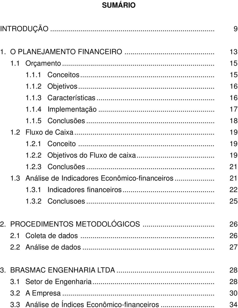 3 Análise de Indicadores Econômico-financeiros... 21 1.3.1 Indicadores financeiros... 22 1.3.2 Conclusoes... 25 2. PROCEDIMENTOS METODOLÓGICOS... 26 2.