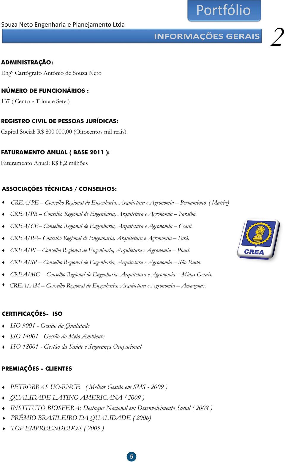 FATURAMENTO ANUAL ( BASE 2011 ): Faturamento Anual: R$ 8,2 milhões ASSOCIAÇÕES TÉCNICAS / CONSELHOS: CREA/PE Conselho Regional de Engenharia, Arquitetura e Agronomia Pernambuco.