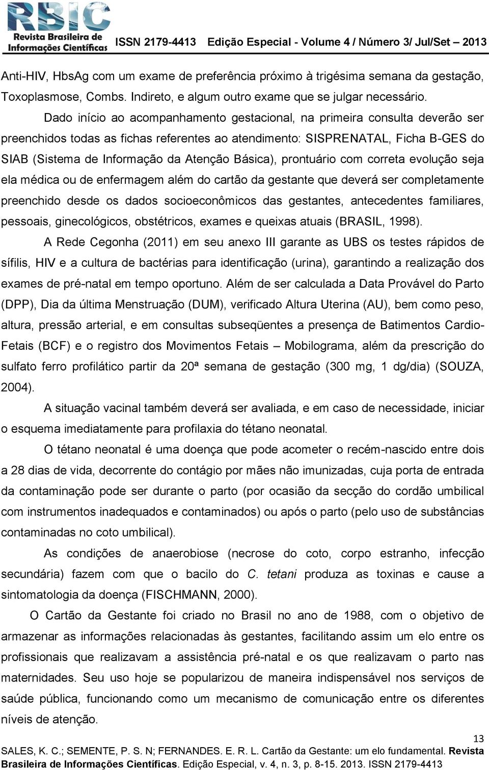 Básica), prontuário com correta evolução seja ela médica ou de enfermagem além do cartão da gestante que deverá ser completamente preenchido desde os dados socioeconômicos das gestantes, antecedentes