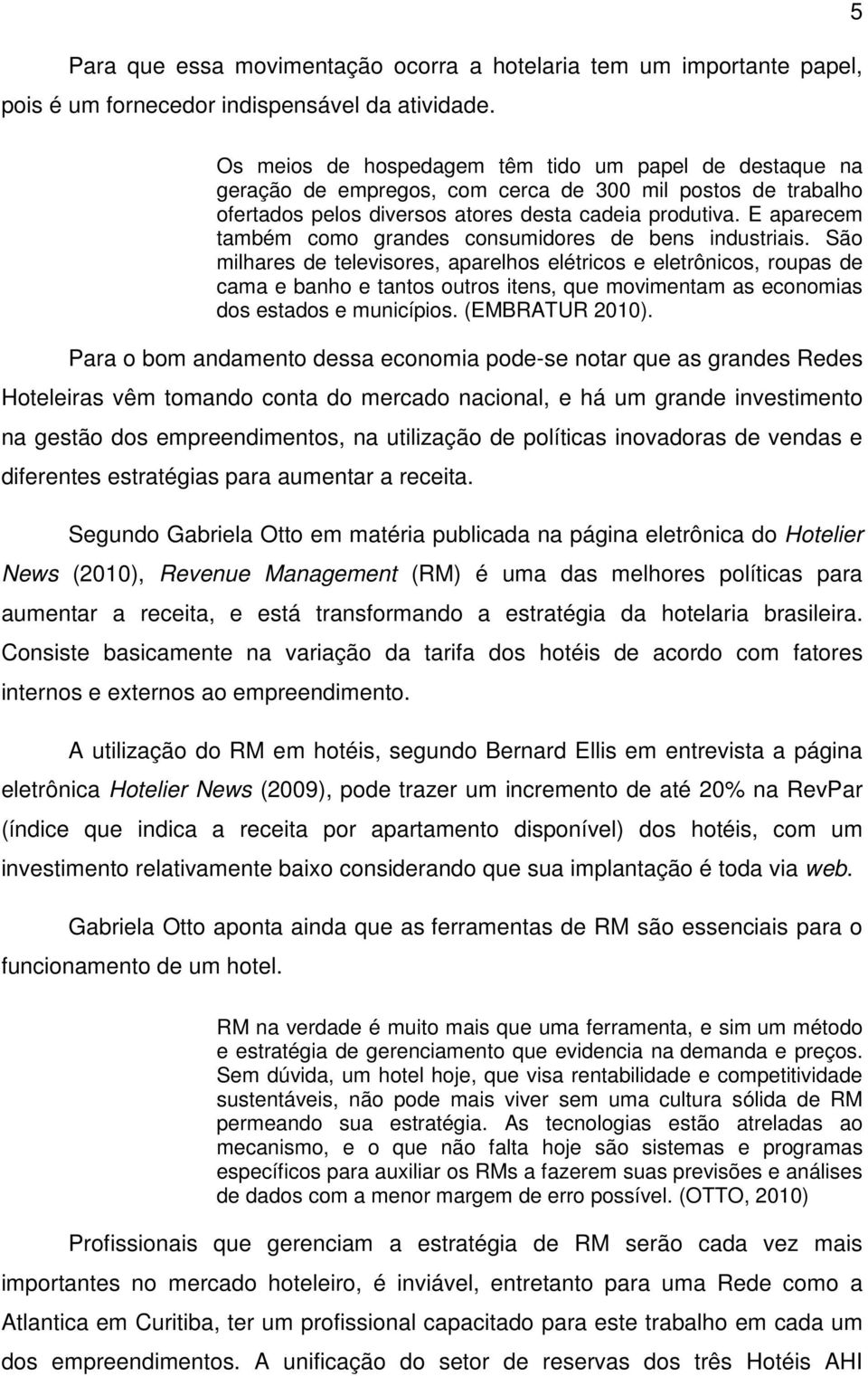 E aparecem também como grandes consumidores de bens industriais.