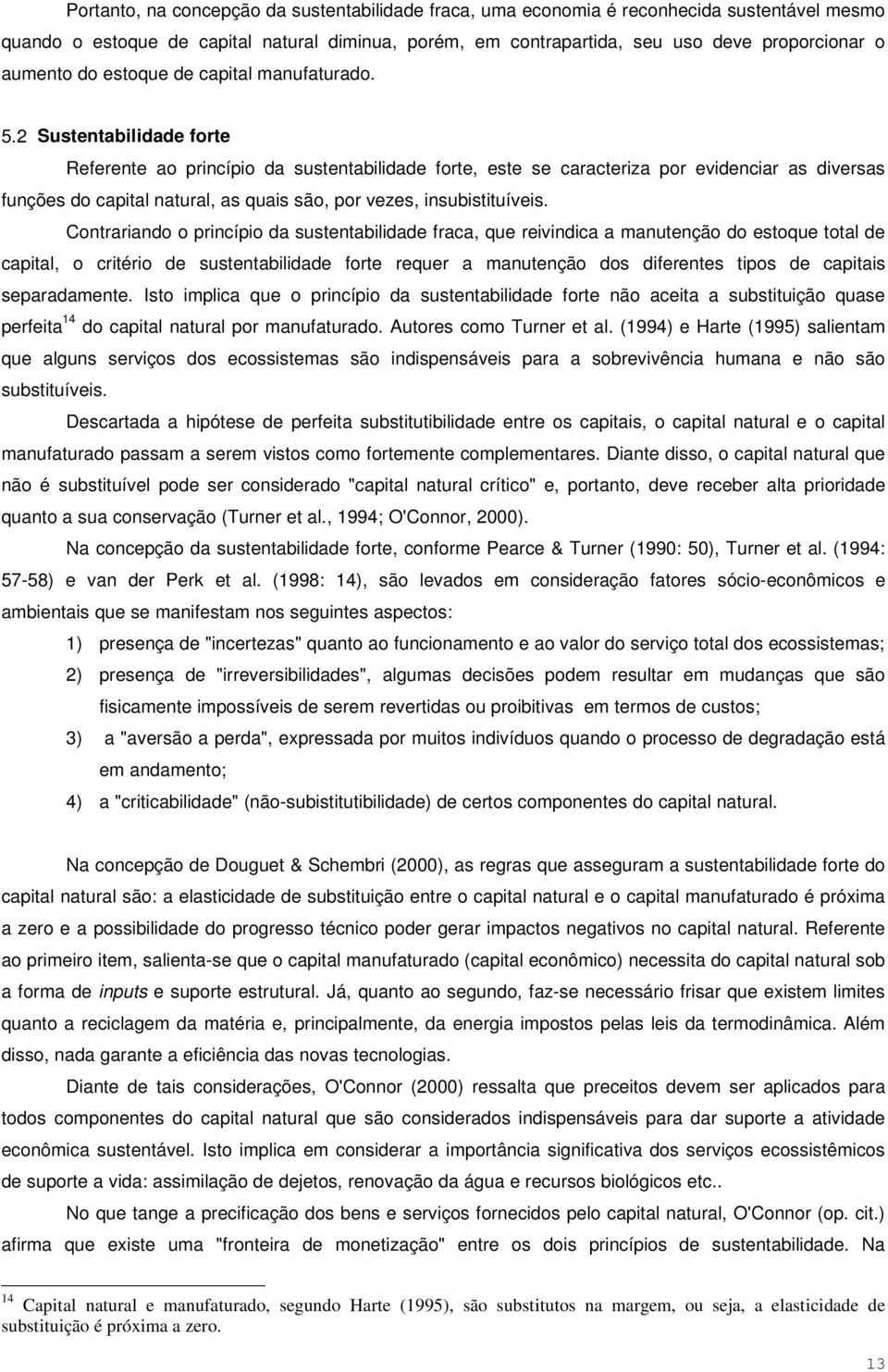 2 Sustentabilidade forte Referente ao princípio da sustentabilidade forte, este se caracteriza por evidenciar as diversas funções do capital natural, as quais são, por vezes, insubistituíveis.