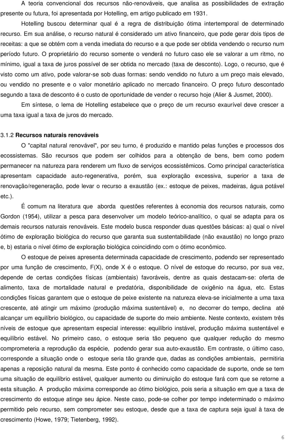 Em sua análise, o recurso natural é considerado um ativo financeiro, que pode gerar dois tipos de receitas: a que se obtém com a venda imediata do recurso e a que pode ser obtida vendendo o recurso