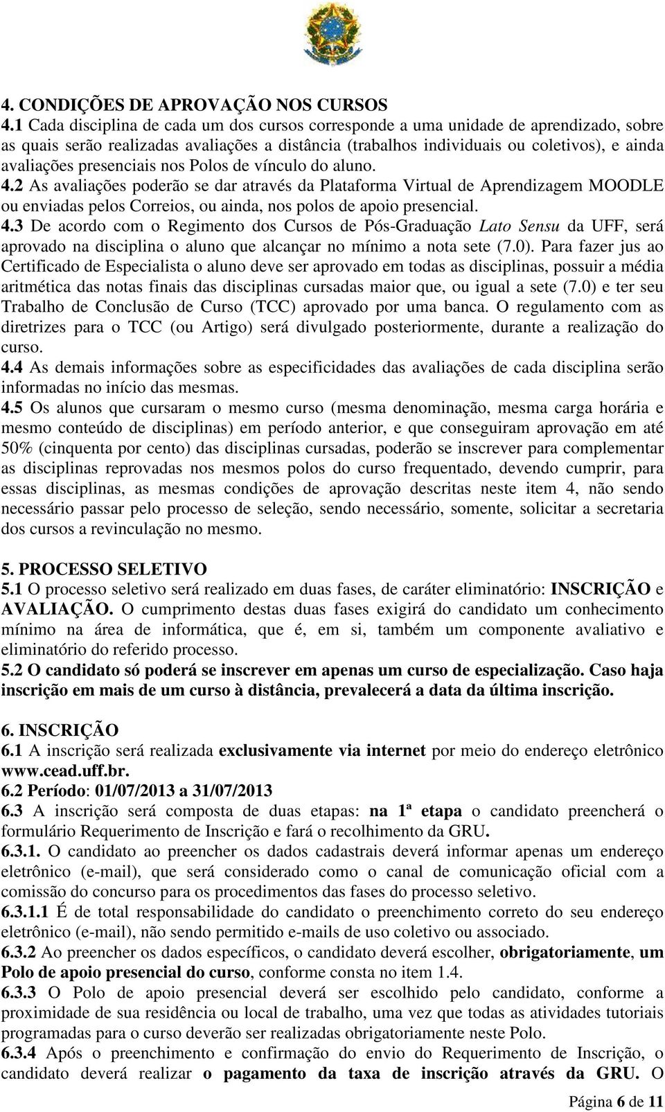 presenciais nos Polos de vínculo do aluno. 4.2 As avaliações poderão se dar através da Plataforma Virtual de Aprendizagem MOODLE ou enviadas pelos Correios, ou ainda, nos polos de apoio presencial. 4.3 De acordo com o Regimento dos Cursos de Pós-Graduação Lato Sensu da UFF, será aprovado na disciplina o aluno que alcançar no mínimo a nota sete (7.