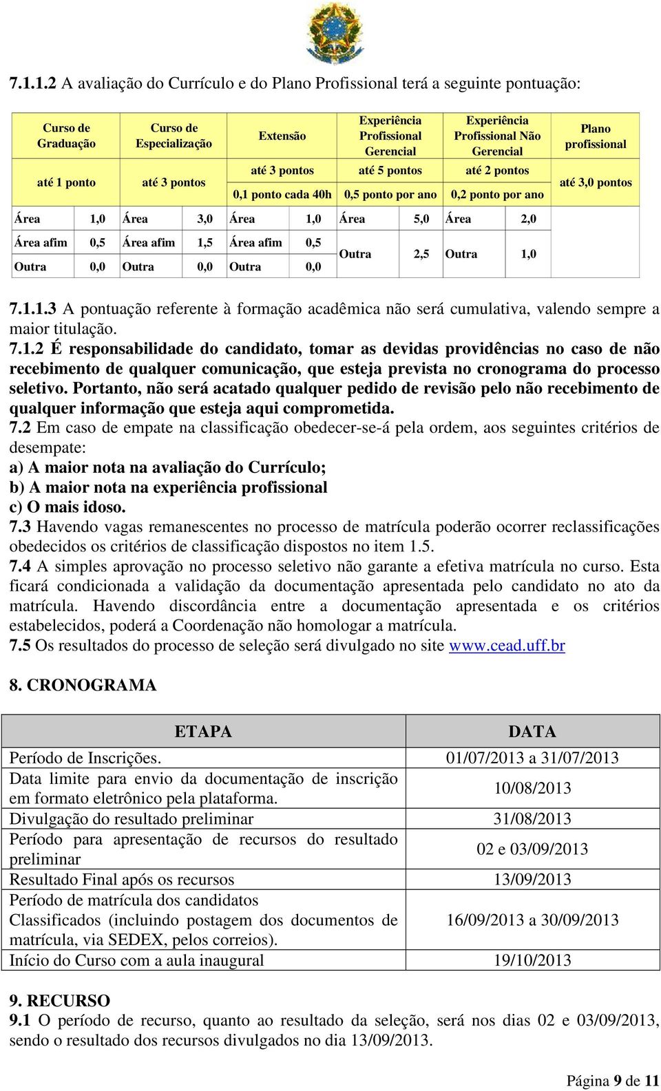 5,0 Área 2,0 Área afim 0,5 Área afim 1,5 Área afim 0,5 Outra 0,0 Outra 0,0 Outra 0,0 Outra 2,5 Outra 1,0 7.1.1.3 A pontuação referente à formação acadêmica não será cumulativa, valendo sempre a maior titulação.