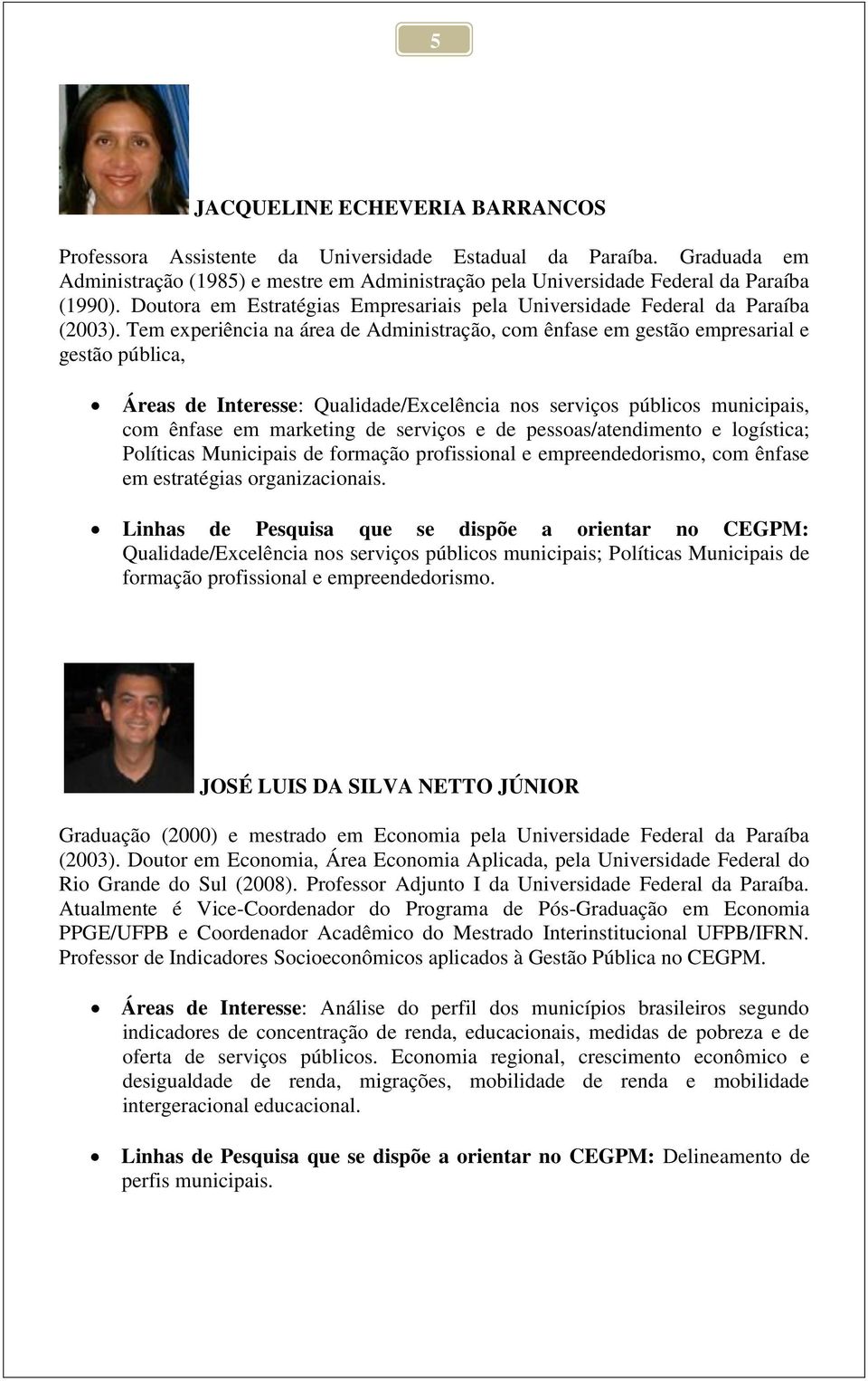 Tem experiência na área de Administração, com ênfase em gestão empresarial e gestão pública, Áreas de Interesse: Qualidade/Excelência nos serviços públicos municipais, com ênfase em marketing de