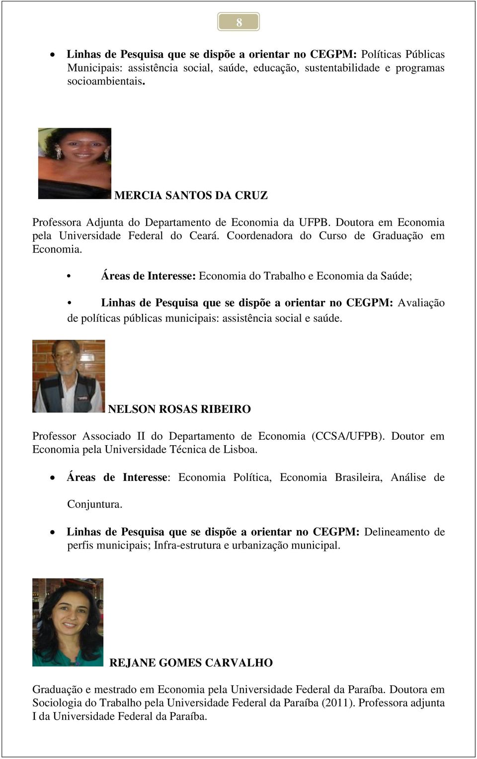 Áreas de Interesse: Economia do Trabalho e Economia da Saúde; Linhas de Pesquisa que se dispõe a orientar no CEGPM: Avaliação de políticas públicas municipais: assistência social e saúde.