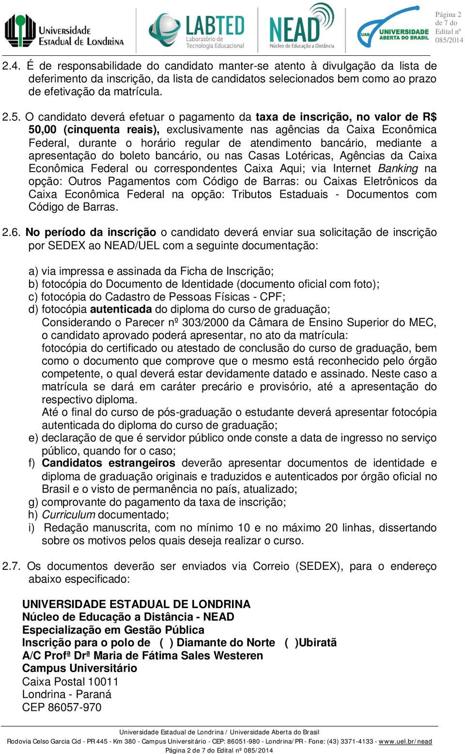 atendimento bancário, mediante a apresentação do boleto bancário, ou nas Casas Lotéricas, Agências da Caixa Econômica Federal ou correspondentes Caixa Aqui; via Internet Banking na opção: Outros