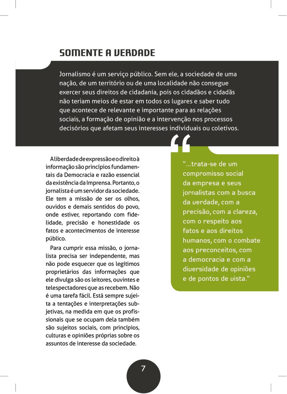 saber tudo que acontece de relevante e importante para as relações sociais, a formação de opinião e a intervenção nos processos decisórios que afetam seus interesses individuais ou coletivos.