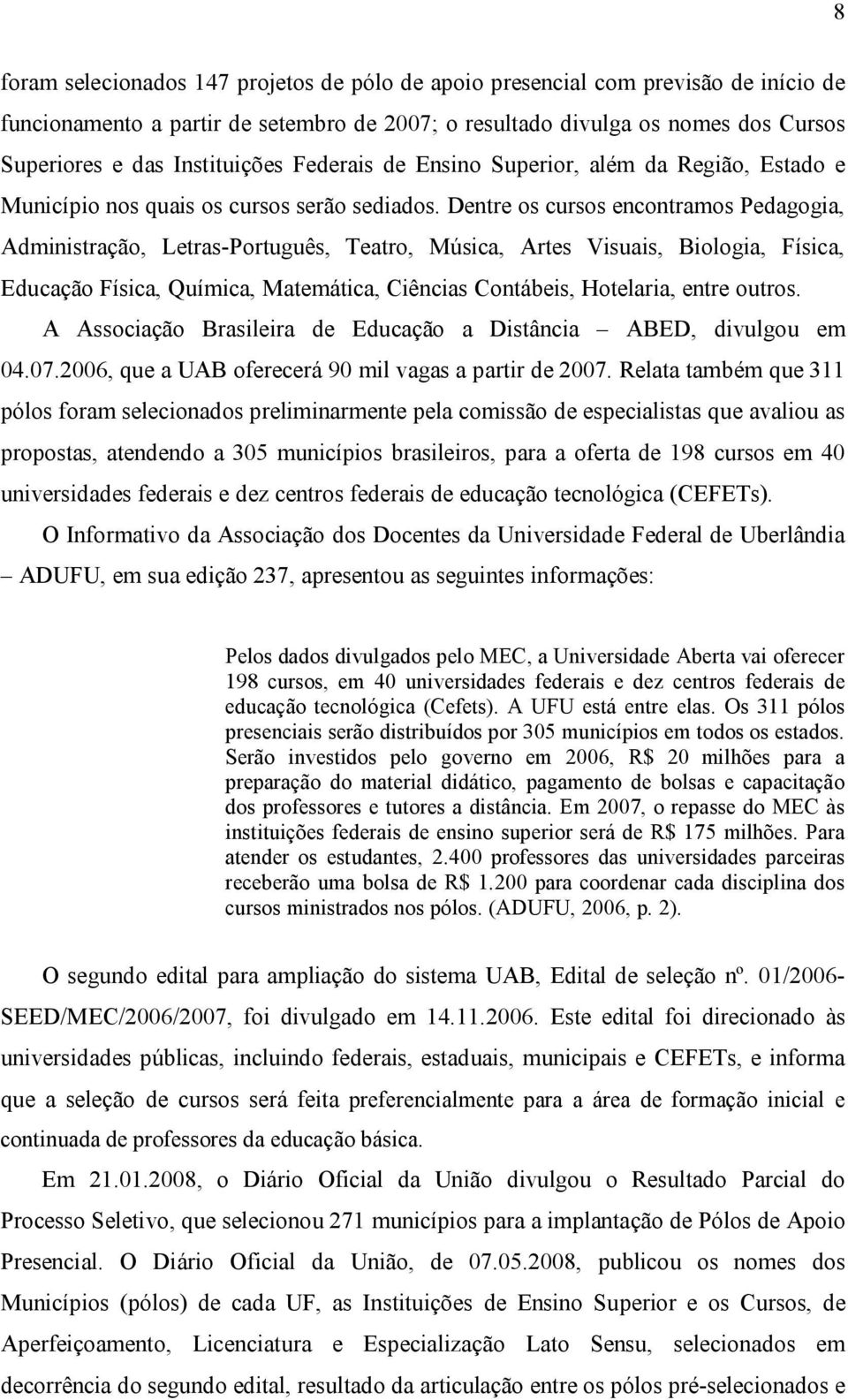 Dentre os cursos encontramos Pedagogia, Administração, Letras Português, Teatro, Música, Artes Visuais, Biologia, Física, Educação Física, Química, Matemática, Ciências Contábeis, Hotelaria, entre