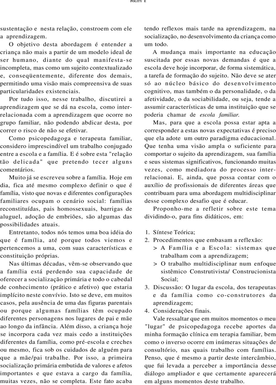 diferente dos demais, permitindo uma visão mais compreensiva de suas particularidades existenciais.