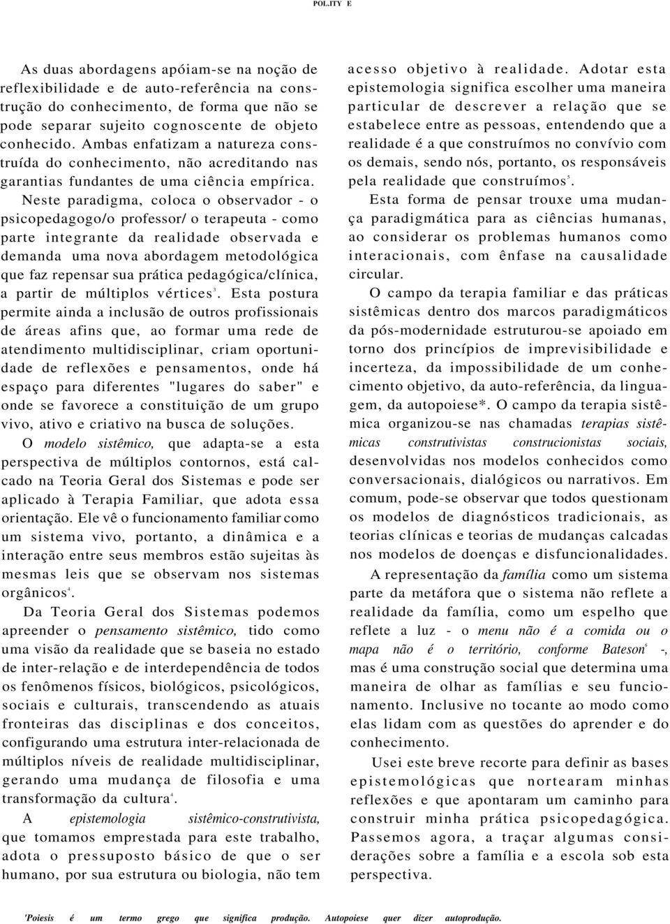 Neste paradigma, coloca o observador - o psicopedagogo/o professor/ o terapeuta - como parte integrante da realidade observada e demanda uma nova abordagem metodológica que faz repensar sua prática