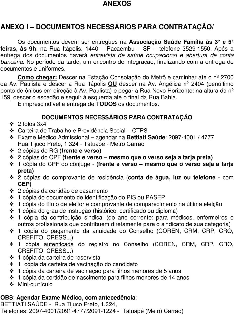 Como chegar: Descer na Estação Consolação do Metrô e caminhar até o nº 2700 da Av. Paulista e descer a Rua Itápolis OU descer na Av. Angélica nº 2404 (penúltimo ponto de ônibus em direção à Av.