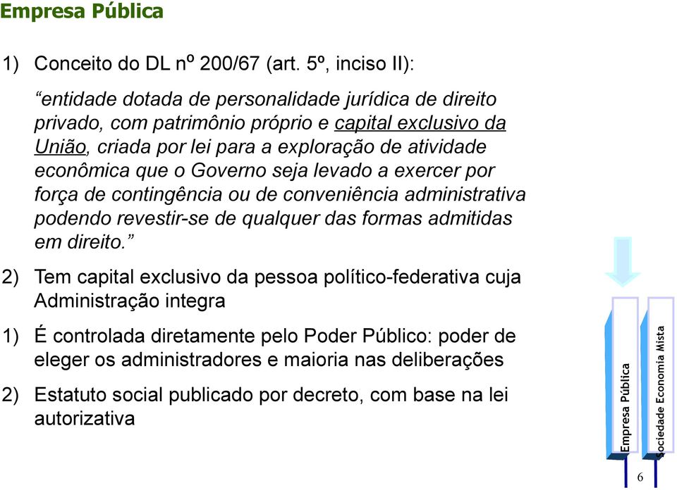 exploração de atividade econômica que o Governo seja levado a exercer por força de contingência ou de conveniência administrativa podendo revestir-se de qualquer