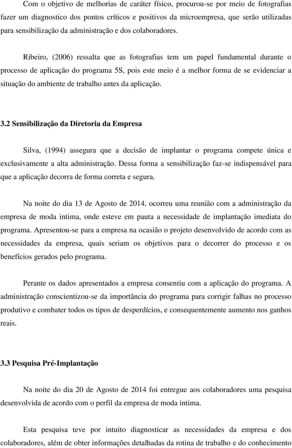 Ribeiro, (2006) ressalta que as fotografias tem um papel fundamental durante o processo de aplicação do programa 5S, pois este meio é a melhor forma de se evidenciar a situação do ambiente de