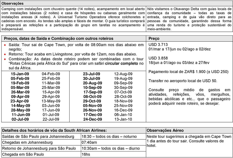 O guia turístico comprará e preparará as refeições e a participação do grupo em tarefas no acampamento é indispensável.