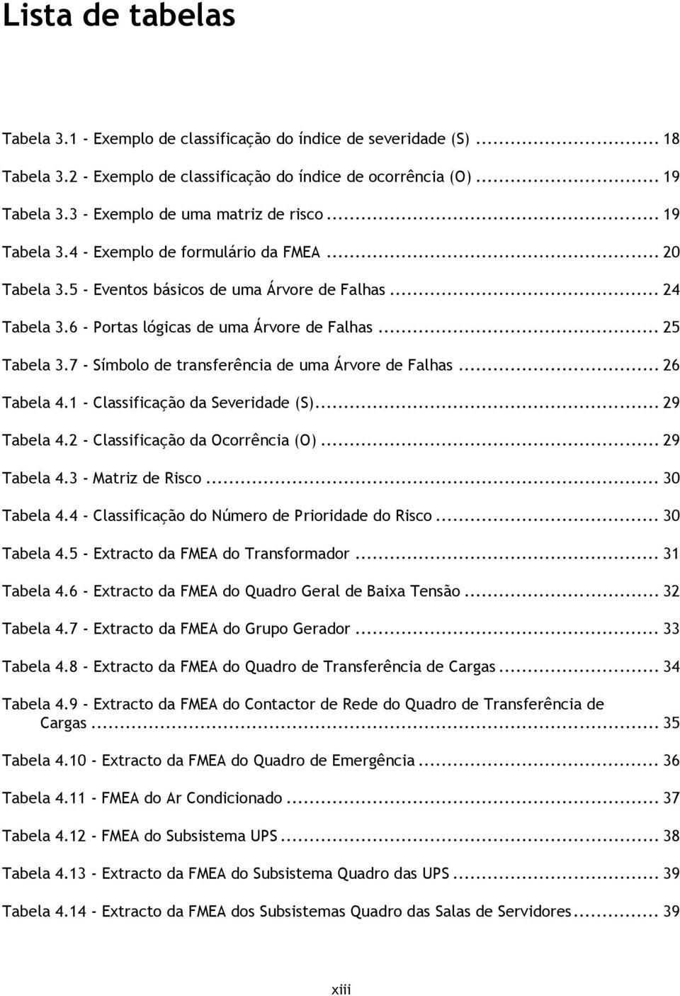 6 - Portas lógicas de uma Árvore de Falhas... 25 Tabela 3.7 - Símbolo de transferência de uma Árvore de Falhas... 26 Tabela 4.1 - Classificação da Severidade (S)... 29 Tabela 4.