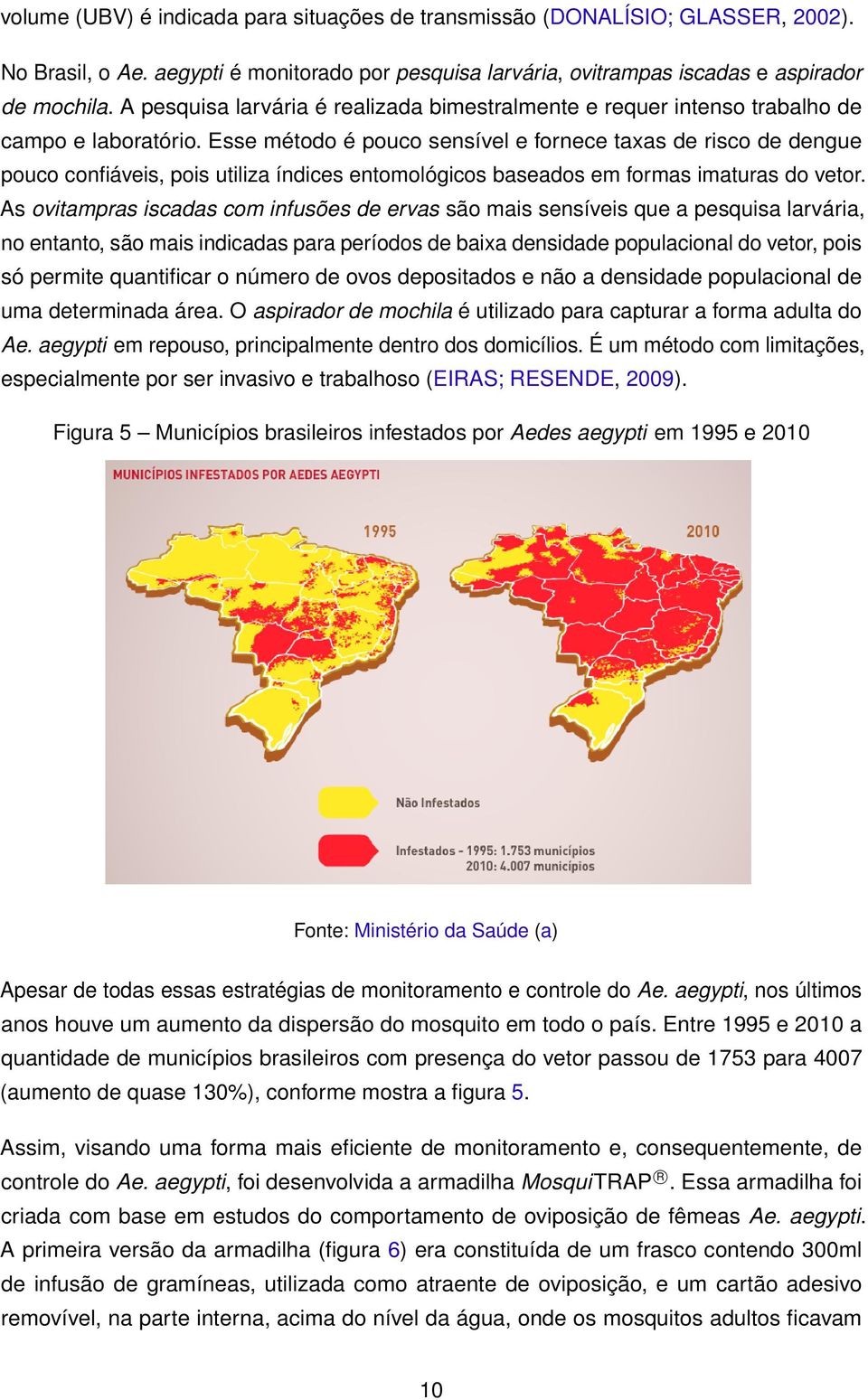 Esse método é pouco sensível e fornece taxas de risco de dengue pouco confiáveis, pois utiliza índices entomológicos baseados em formas imaturas do vetor.