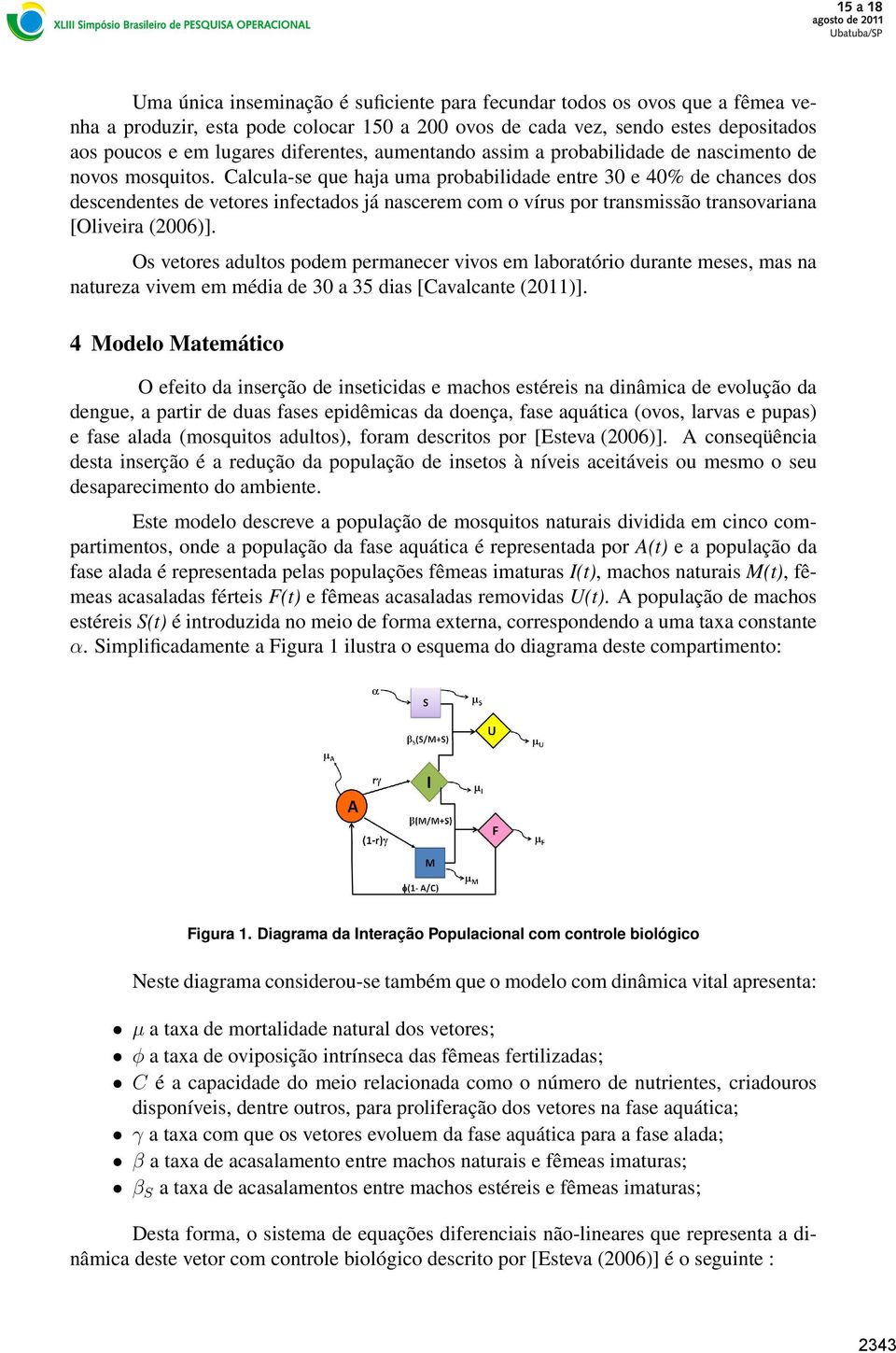 Calcula-se que haja uma probabilidade entre 30 e 40% de chances dos descendentes de vetores infectados já nascerem com o vírus por transmissão transovariana [Oliveira (2006)].