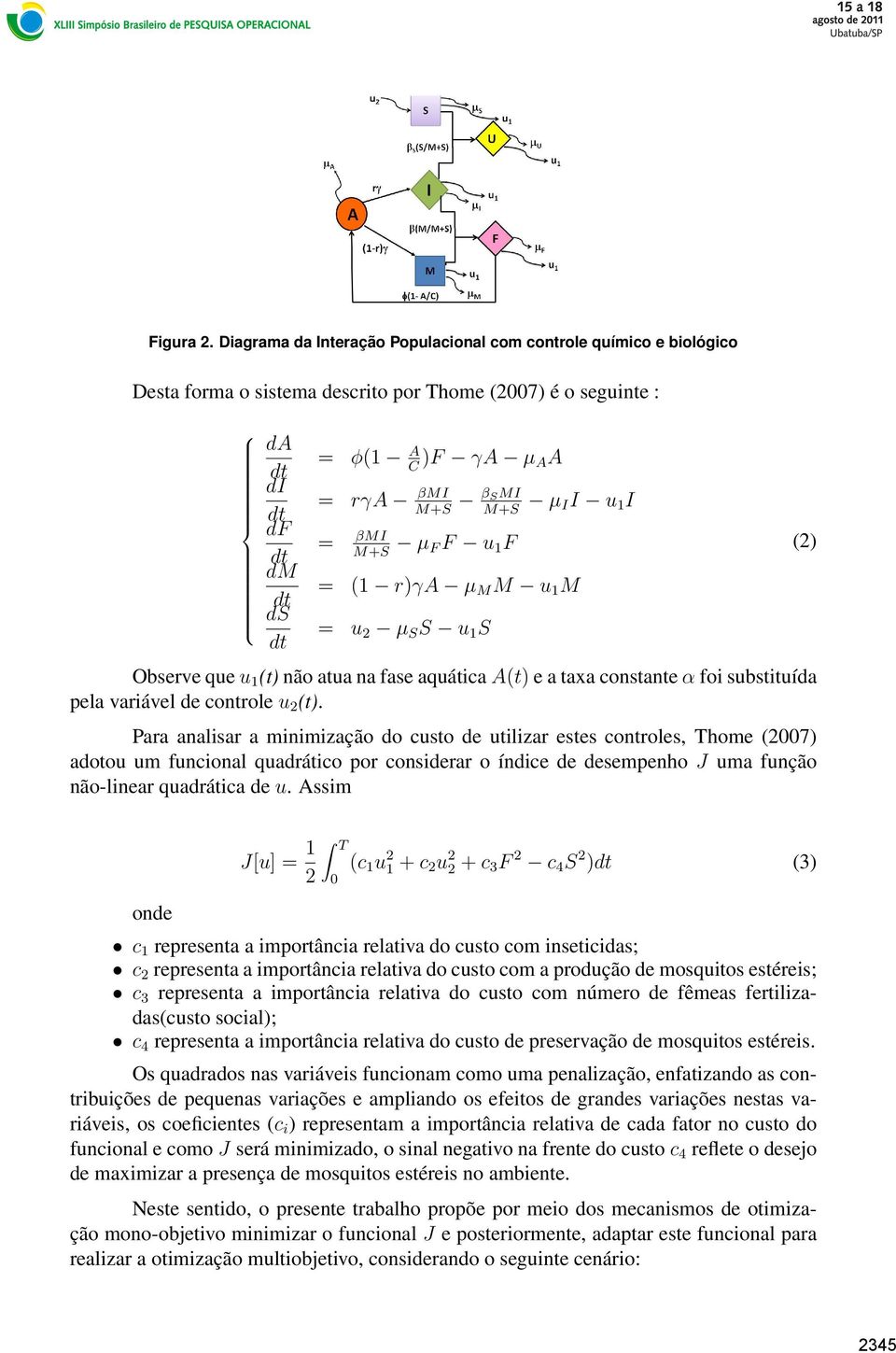 I = βmi µ M+S F F u 1 F = (1 r)γa µ M M u 1 M = u 2 µ S S u 1 S Observe que u 1 (t) não atua na fase aquática A(t) e a taxa constante α foi substituída pela variável de controle u 2 (t).