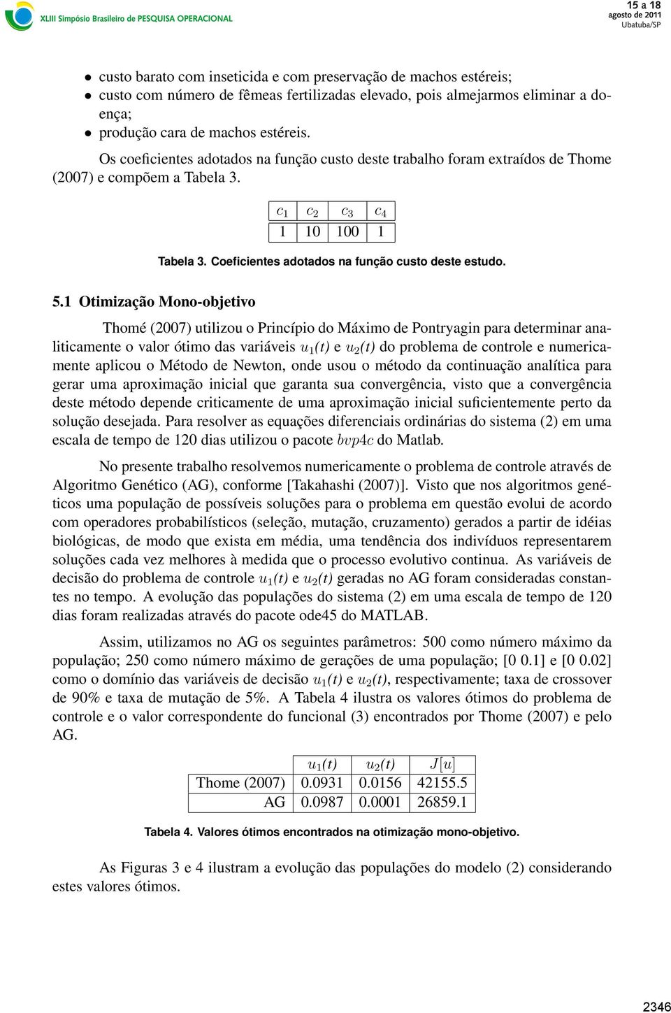 5.1 Otimização Mono-objetivo Thomé (2007) utilizou o Princípio do Máximo de Pontryagin para determinar analiticamente o valor ótimo das variáveis u 1 (t) e u 2 (t) do problema de controle e