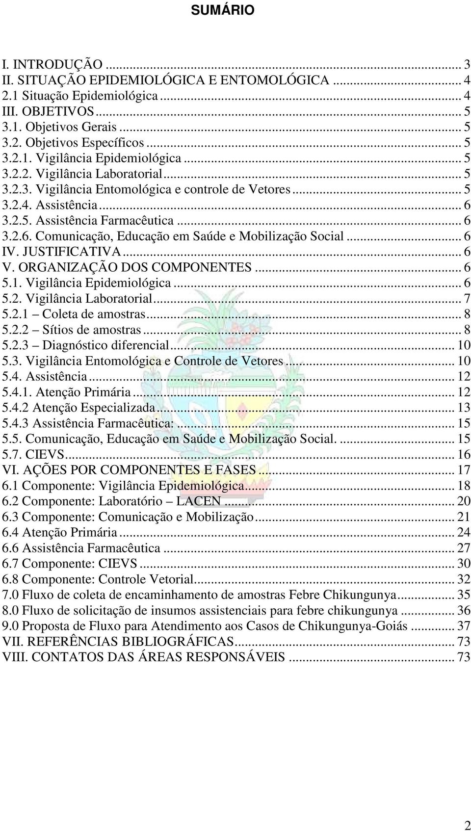 .. 6 IV. JUSTIFICATIVA... 6 V. ORGANIZAÇÃO DOS COMPONENTES... 6 5.1. Vigilância Epidemiológica... 6 5.2. Vigilância Laboratorial... 7 5.2.1 Coleta de amostras... 8 5.2.2 Sítios de amostras... 8 5.2.3 Diagnóstico diferencial.