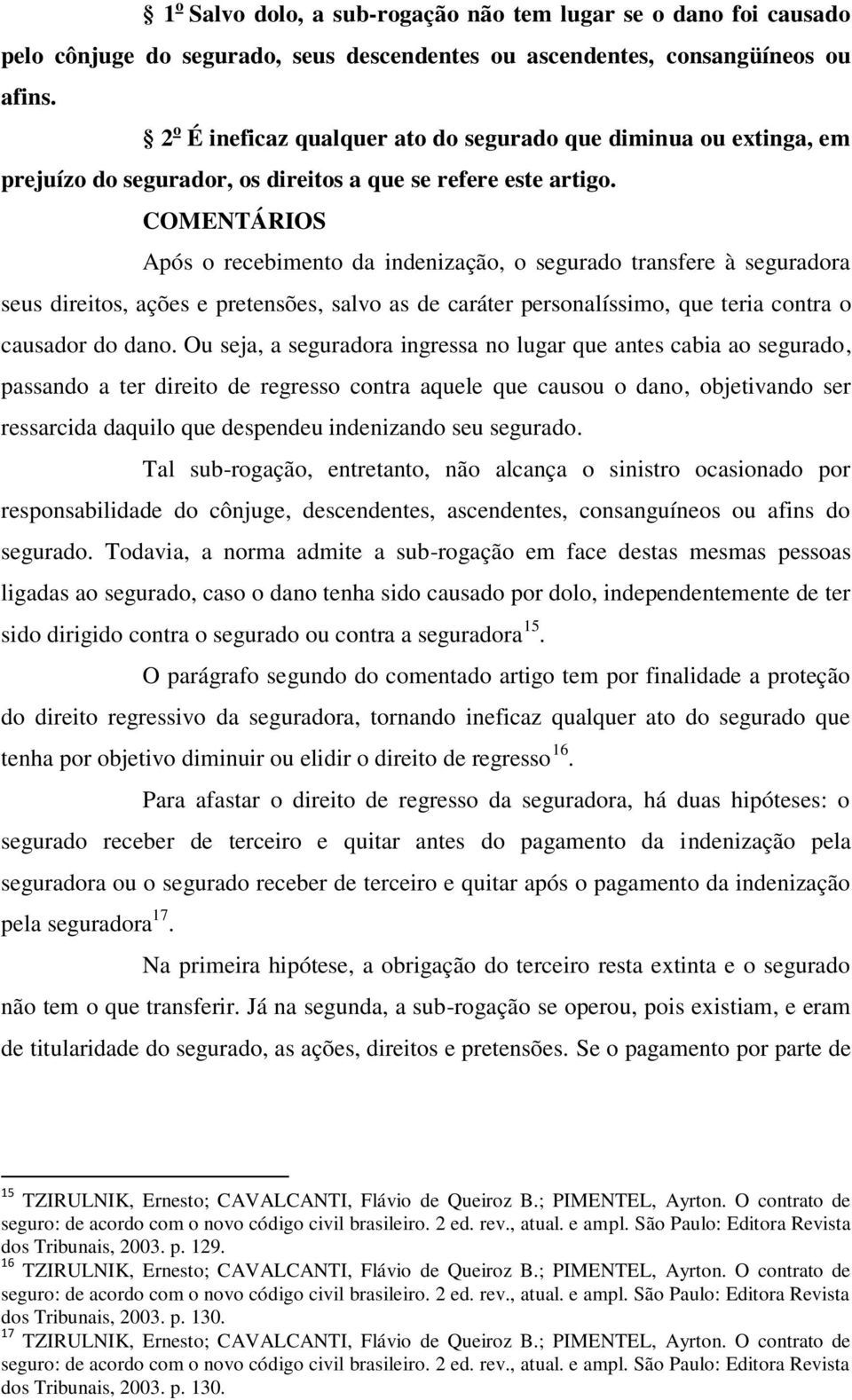 Após o recebimento da indenização, o segurado transfere à seguradora seus direitos, ações e pretensões, salvo as de caráter personalíssimo, que teria contra o causador do dano.