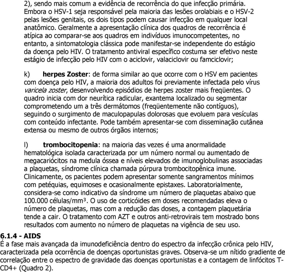 Geralmente a apresentação clínica dos quadros de recorrência é atípica ao comparar-se aos quadros em indivíduos imunocompetentes, no entanto, a sintomatologia clássica pode manifestar-se independente