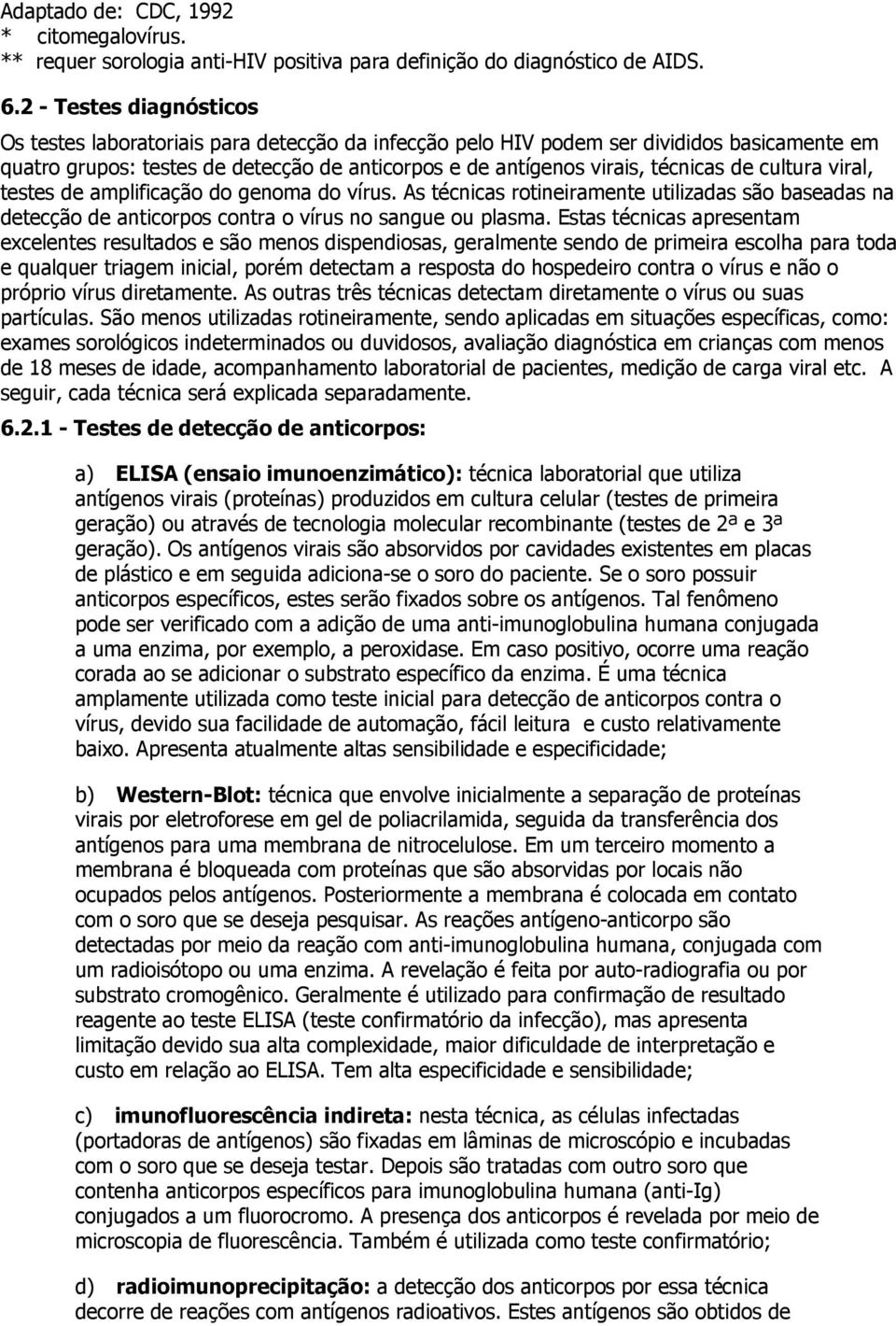 de cultura viral, testes de amplificação do genoma do vírus. As técnicas rotineiramente utilizadas são baseadas na detecção de anticorpos contra o vírus no sangue ou plasma.