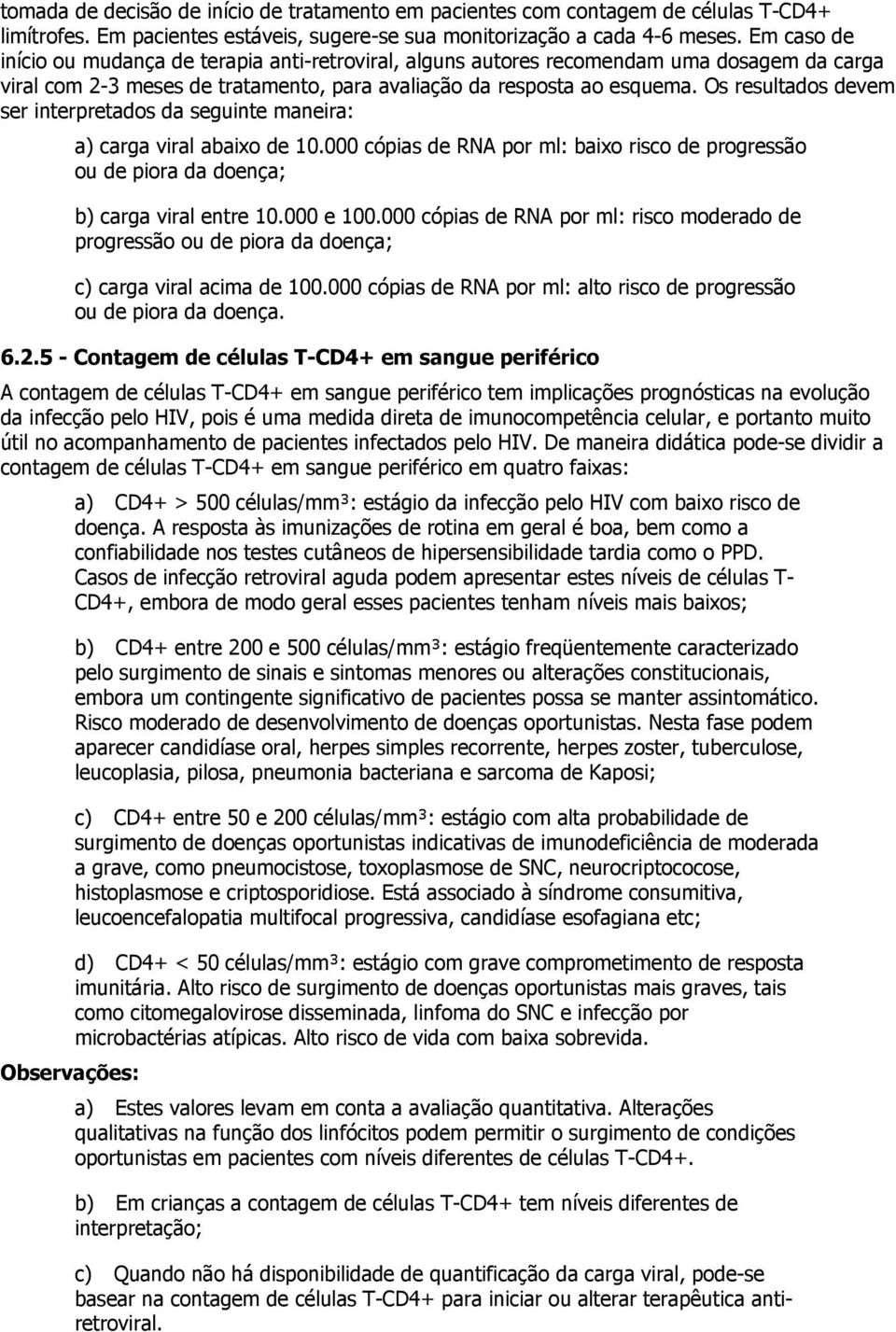 Os resultados devem ser interpretados da seguinte maneira: a) carga viral abaixo de 10.000 cópias de RNA por ml: baixo risco de progressão ou de piora da doença; b) carga viral entre 10.000 e 100.