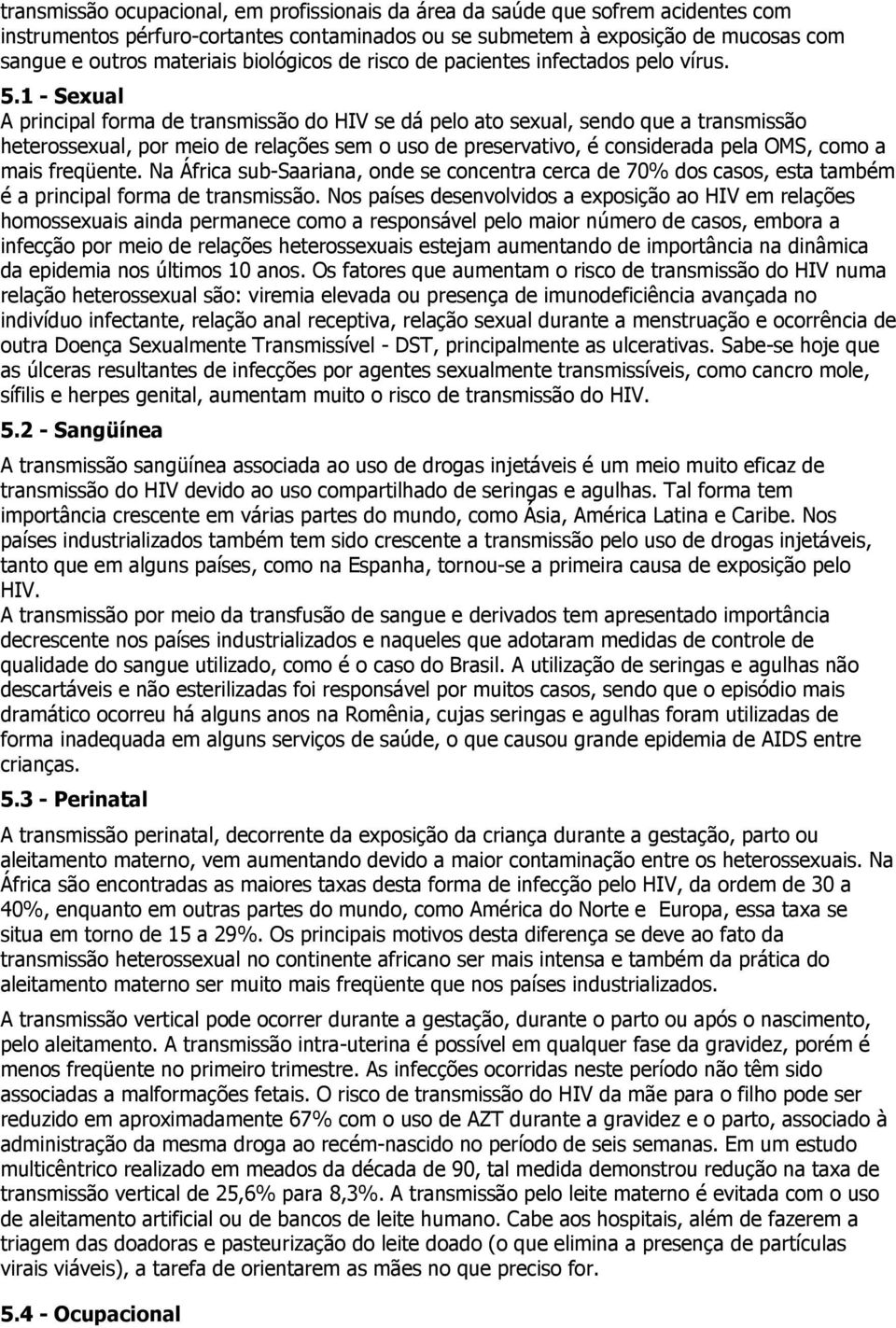 1 - Sexual A principal forma de transmissão do HIV se dá pelo ato sexual, sendo que a transmissão heterossexual, por meio de relações sem o uso de preservativo, é considerada pela OMS, como a mais