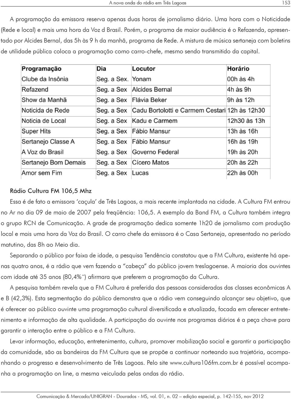 A mistura de música sertaneja com boletins de utilidade pública coloca a programação como carro-chefe, mesmo sendo transmitido da capital.