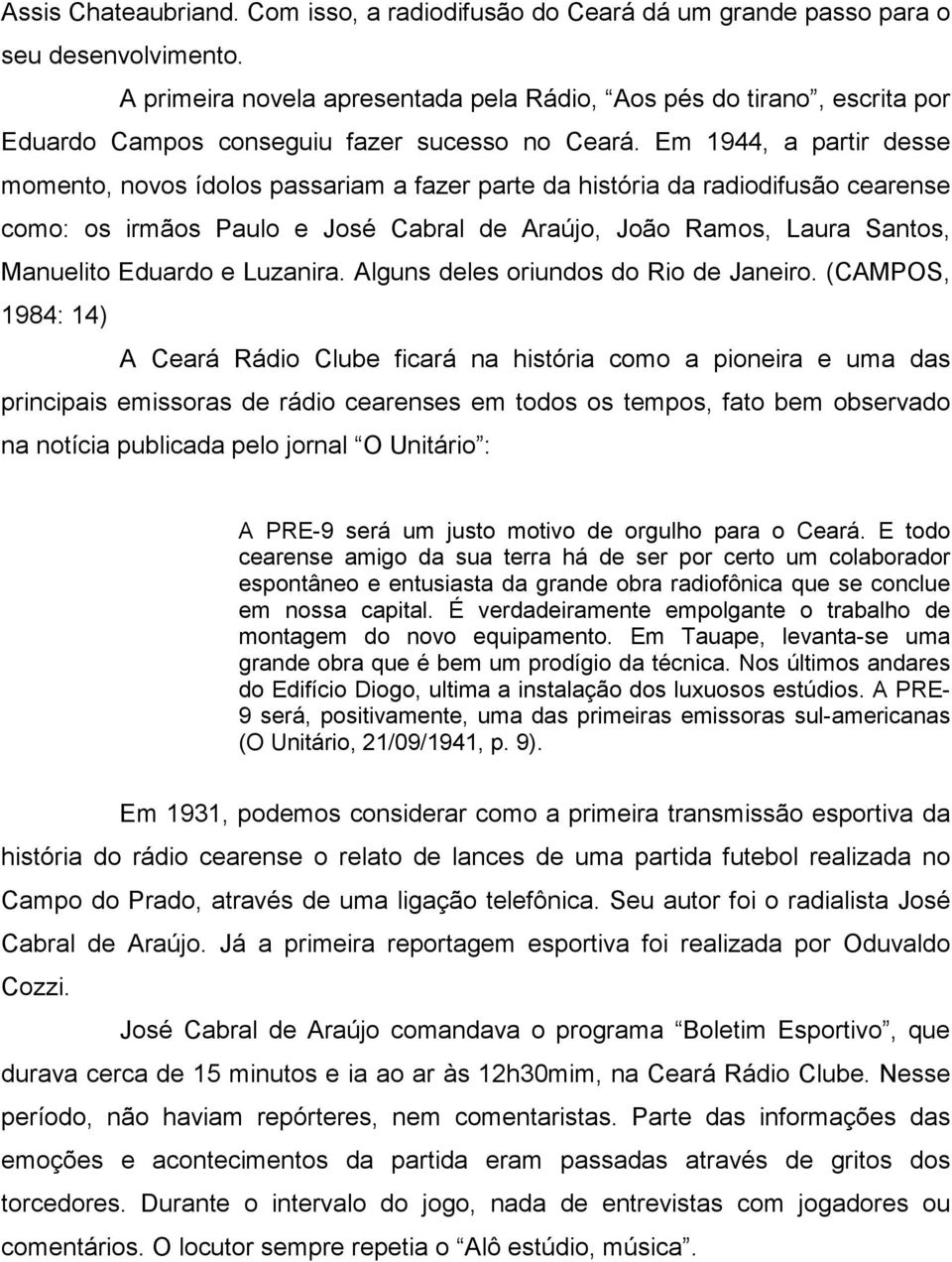 Em 1944, a partir desse momento, novos ídolos passariam a fazer parte da história da radiodifusão cearense como: os irmãos Paulo e José Cabral de Araújo, João Ramos, Laura Santos, Manuelito Eduardo e