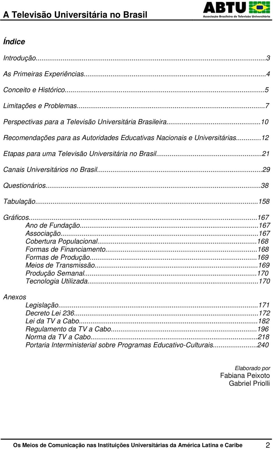 ..38 Tabulação...158 Gráficos...167 Ano de Fundação...167 Associação...167 Cobertura Populacional...168 Formas de Financiamento...168 Formas de Produção...169 Meios de Transmissão.