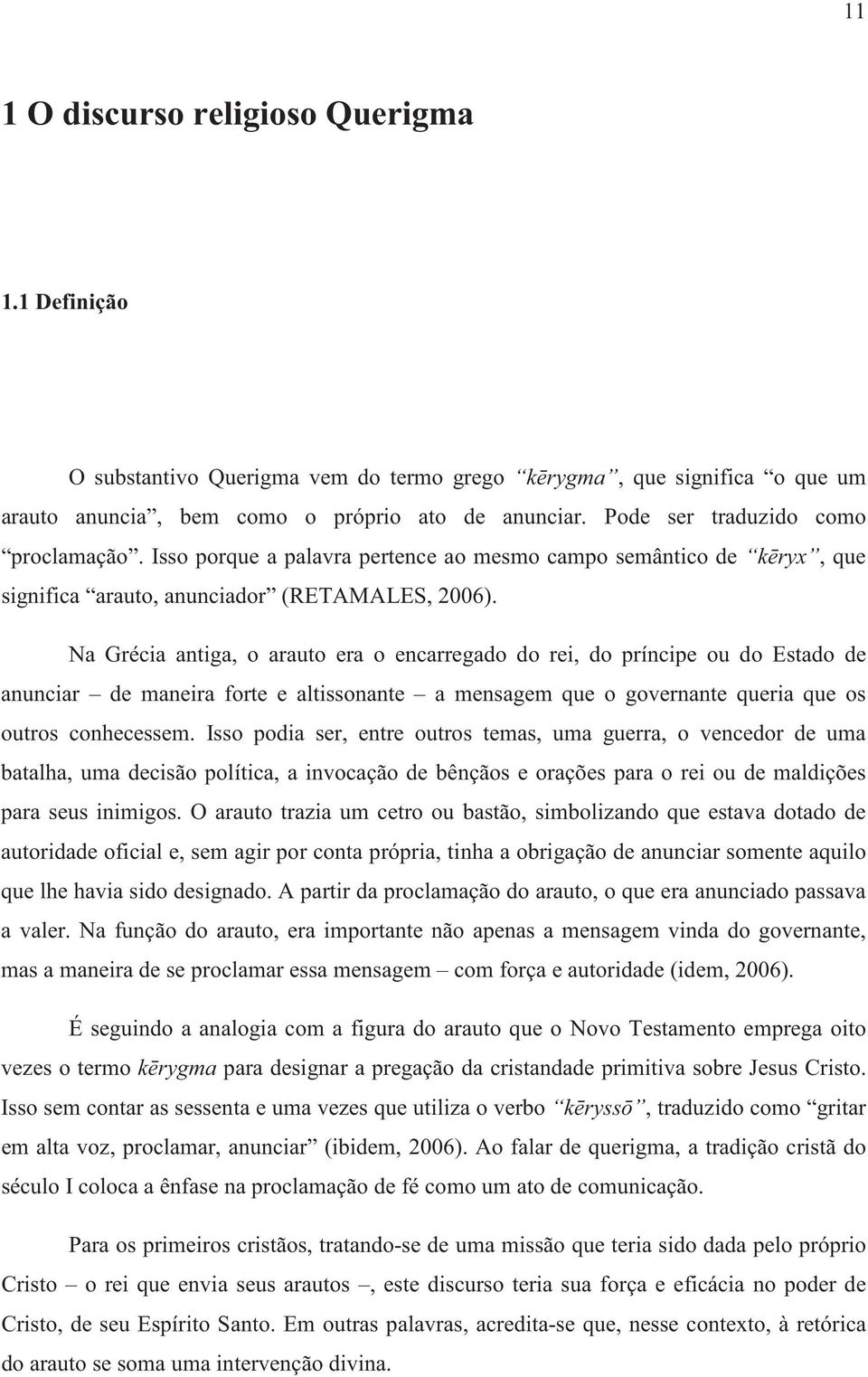 Na Grécia antiga, o arauto era o encarregado do rei, do príncipe ou do Estado de anunciar de maneira forte e altissonante a mensagem que o governante queria que os outros conhecessem.