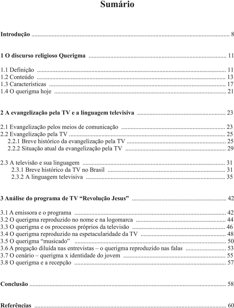 .. 29 2.3 A televisão e sua linguagem... 31 2.3.1 Breve histórico da TV no Brasil... 31 2.3.2 A linguagem televisiva... 35 3 Análise do programa de TV Revolução Jesus... 42 3.