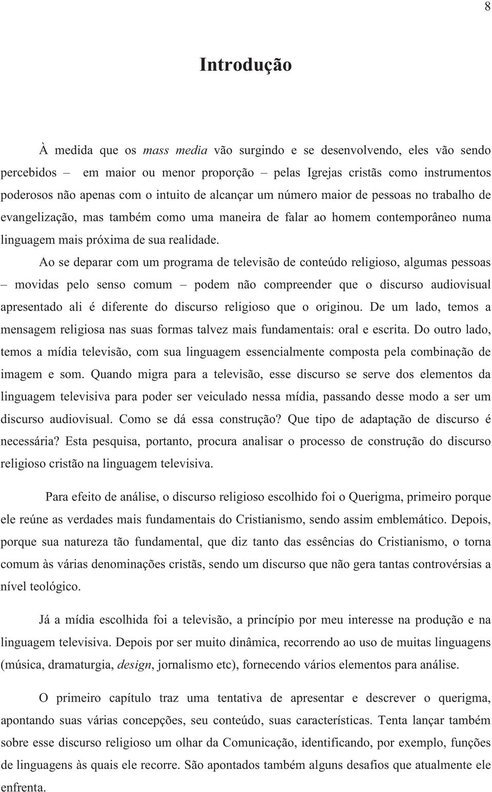 Ao se deparar com um programa de televisão de conteúdo religioso, algumas pessoas movidas pelo senso comum podem não compreender que o discurso audiovisual apresentado ali é diferente do discurso