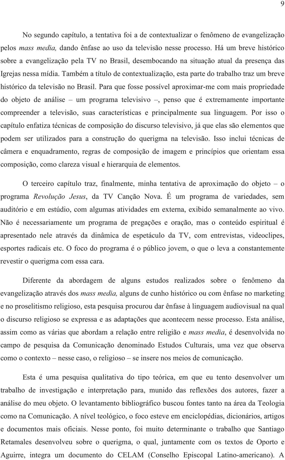 Também a título de contextualização, esta parte do trabalho traz um breve histórico da televisão no Brasil.