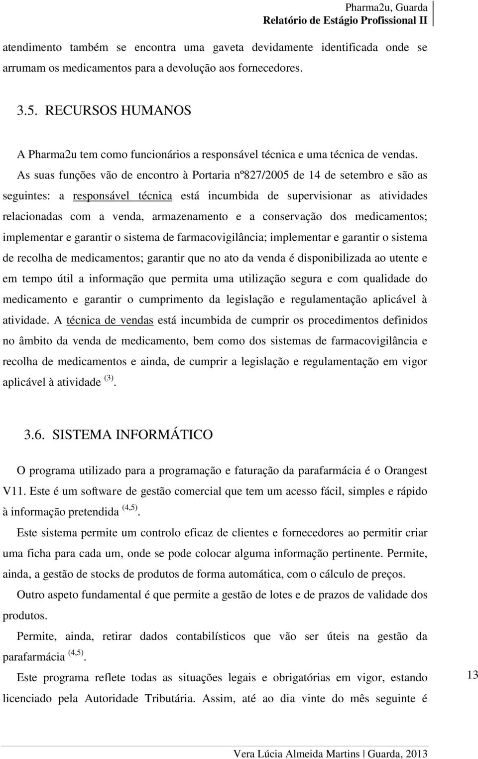 As suas funções vão de encontro à Portaria nº827/2005 de 14 de setembro e são as seguintes: a responsável técnica está incumbida de supervisionar as atividades relacionadas com a venda, armazenamento