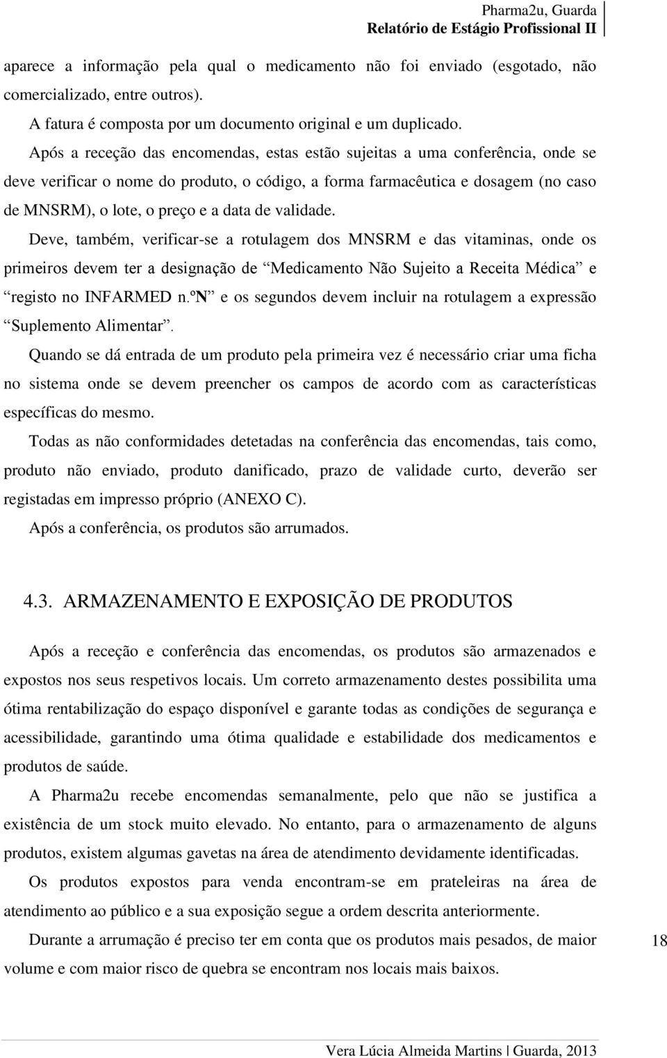 de validade. Deve, também, verificar-se a rotulagem dos MNSRM e das vitaminas, onde os primeiros devem ter a designação de Medicamento Não Sujeito a Receita Médica e registo no INFARMED n.