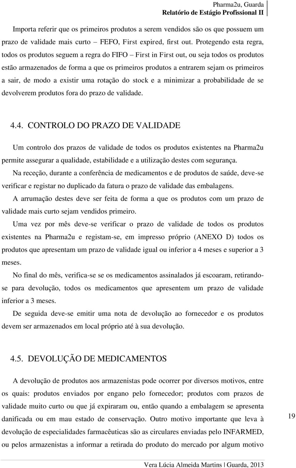 sair, de modo a existir uma rotação do stock e a minimizar a probabilidade de se devolverem produtos fora do prazo de validade. 4.