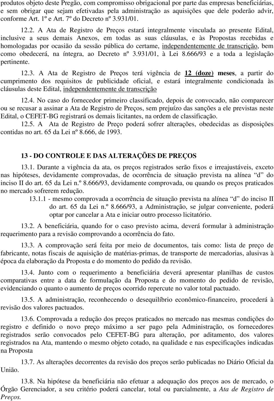 2. A Ata de Registro de Preços estará integralmente vinculada ao presente Edital, inclusive a seus demais Anexos, em todas as suas cláusulas, e às Propostas recebidas e homologadas por ocasião da